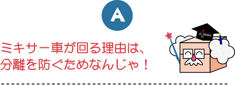 ミキサー車が回る理由は、分離を防ぐためなんじゃ！