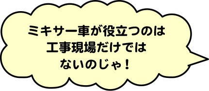 ミキサー車が役立つのは工事現場だけではないのじゃ！
