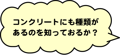コンクリートにも種類があるのを知っておるか？