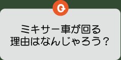 ミキサー車が回る理由はなんじゃろう？