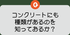 コンクリートにも種類があるのを知っておるか？